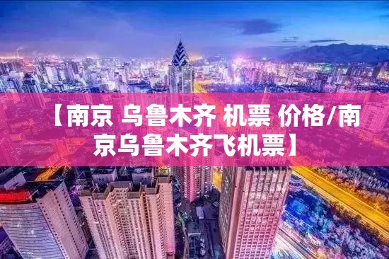 【南京 乌鲁木齐 机票 价格/南京乌鲁木齐飞机票】