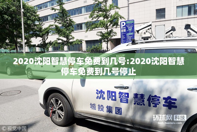2020沈阳智慧停车免费到几号:2020沈阳智慧停车免费到几号停止