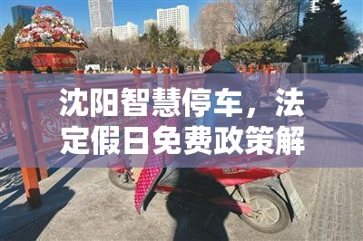 沈阳智慧停车，法定假日免费政策解析与市民出行指南