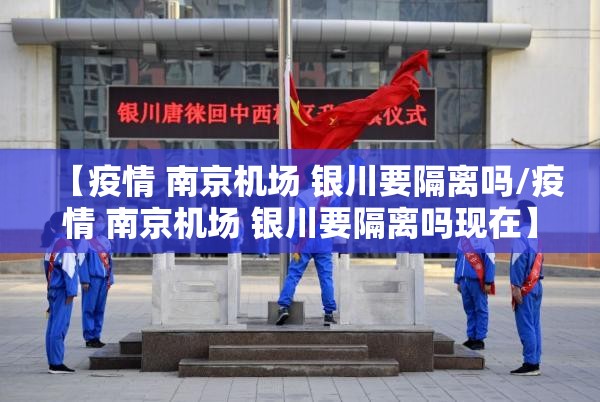 【疫情 南京机场 银川要隔离吗/疫情 南京机场 银川要隔离吗现在】