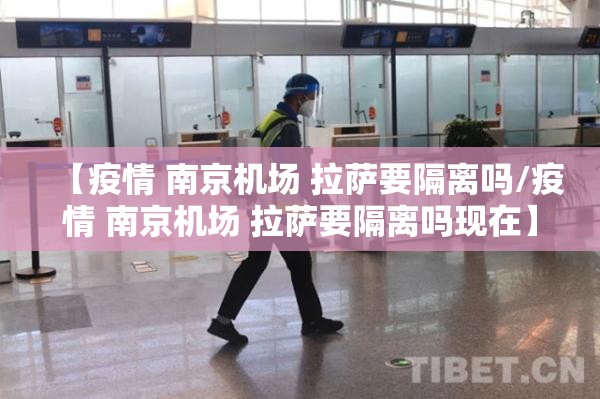 【疫情 南京机场 拉萨要隔离吗/疫情 南京机场 拉萨要隔离吗现在】