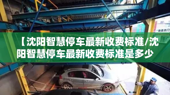 【沈阳智慧停车最新收费标准/沈阳智慧停车最新收费标准是多少】