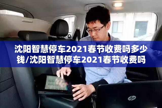 沈阳智慧停车2021春节收费吗多少钱/沈阳智慧停车2021春节收费吗