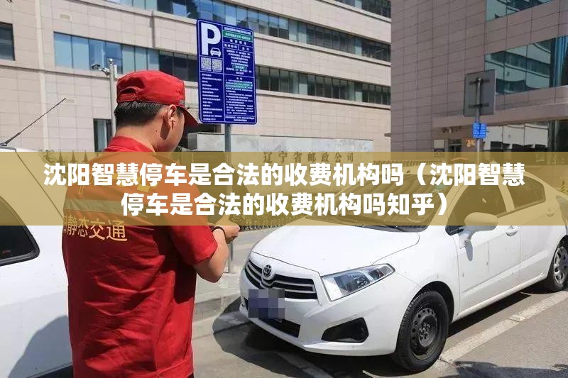 沈阳智慧停车是合法的收费机构吗（沈阳智慧停车是合法的收费机构吗知乎）