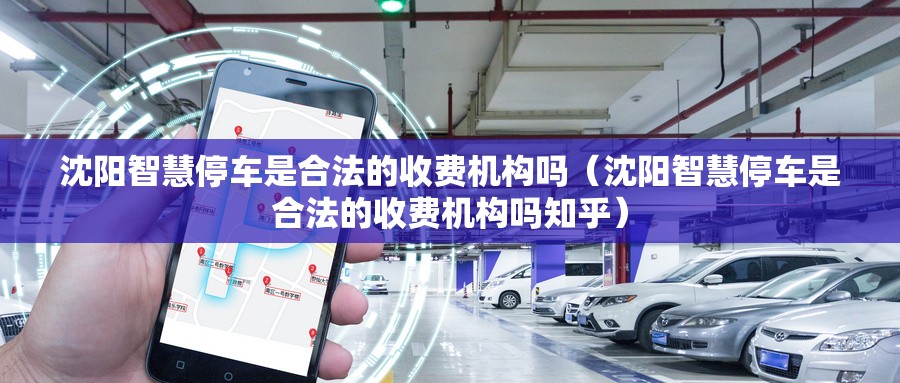 沈阳智慧停车是合法的收费机构吗（沈阳智慧停车是合法的收费机构吗知乎）