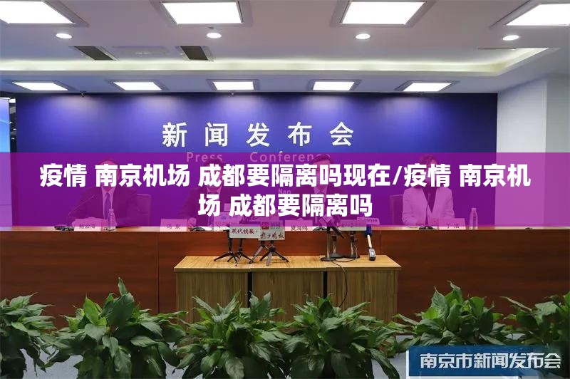 疫情 南京机场 成都要隔离吗现在/疫情 南京机场 成都要隔离吗