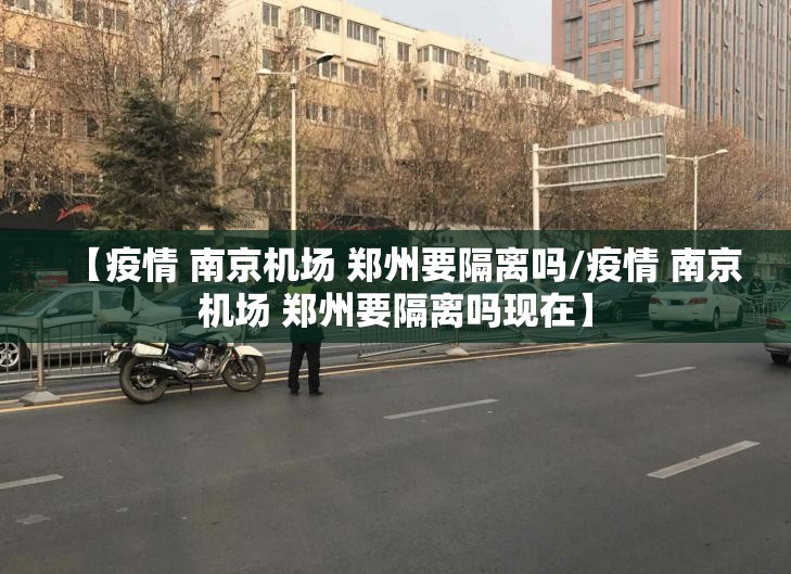 【疫情 南京机场 郑州要隔离吗/疫情 南京机场 郑州要隔离吗现在】