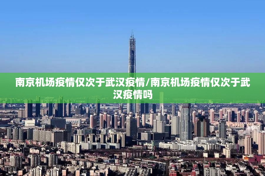 南京机场疫情仅次于武汉疫情/南京机场疫情仅次于武汉疫情吗