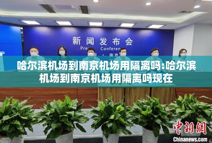 哈尔滨机场到南京机场用隔离吗:哈尔滨机场到南京机场用隔离吗现在