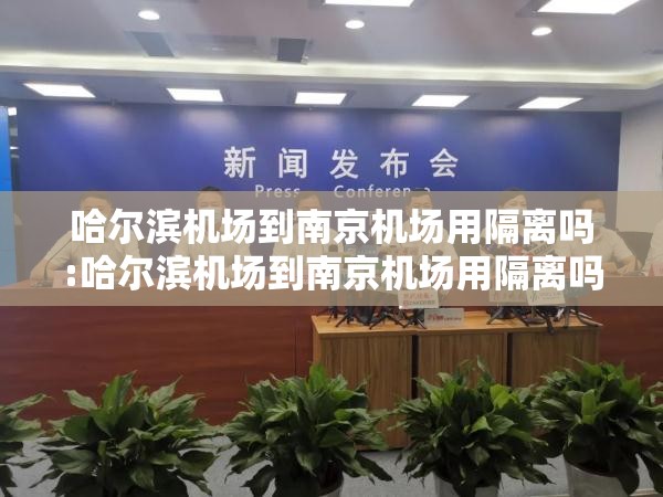 哈尔滨机场到南京机场用隔离吗:哈尔滨机场到南京机场用隔离吗现在