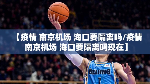 【疫情 南京机场 海口要隔离吗/疫情 南京机场 海口要隔离吗现在】