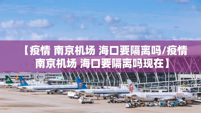 【疫情 南京机场 海口要隔离吗/疫情 南京机场 海口要隔离吗现在】