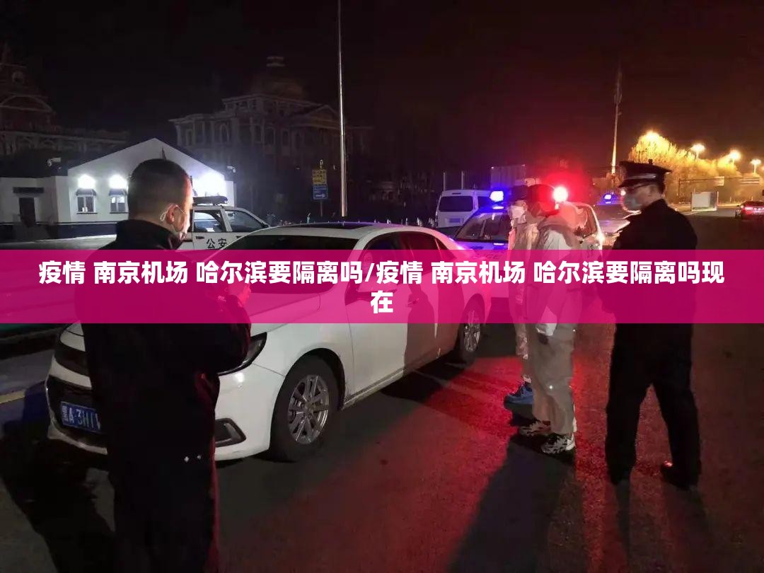 疫情 南京机场 哈尔滨要隔离吗/疫情 南京机场 哈尔滨要隔离吗现在