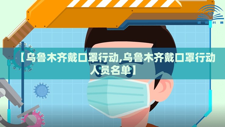 【乌鲁木齐戴口罩行动,乌鲁木齐戴口罩行动人员名单】