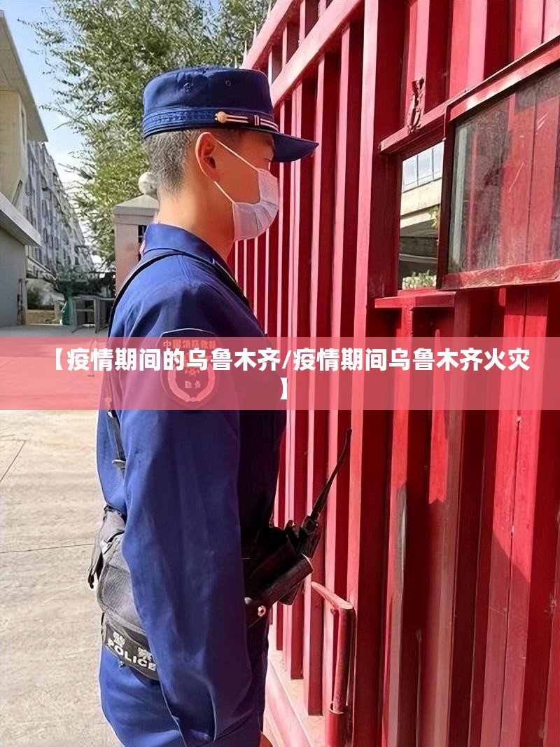 【疫情期间的乌鲁木齐/疫情期间乌鲁木齐火灾】