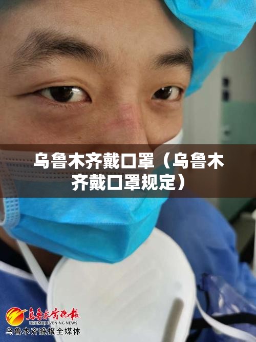 乌鲁木齐戴口罩（乌鲁木齐戴口罩规定）