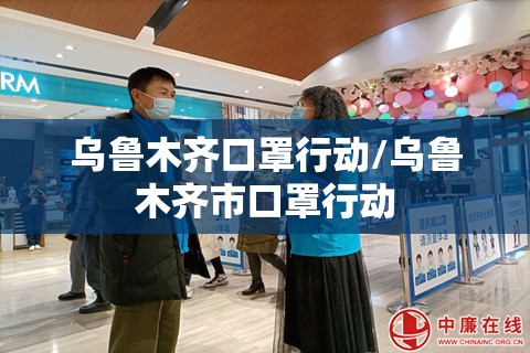 乌鲁木齐口罩行动/乌鲁木齐市口罩行动