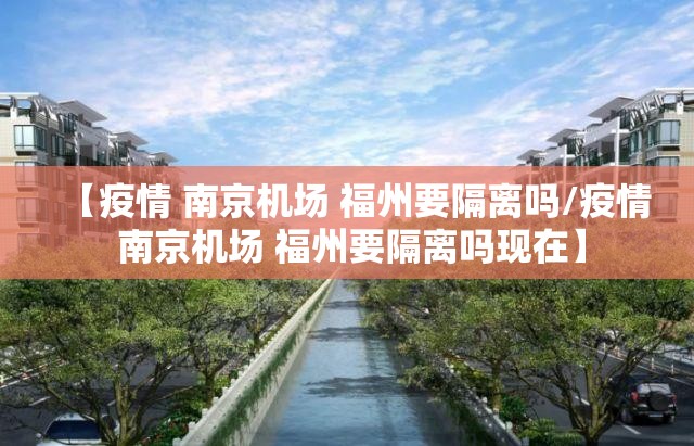 【疫情 南京机场 福州要隔离吗/疫情 南京机场 福州要隔离吗现在】