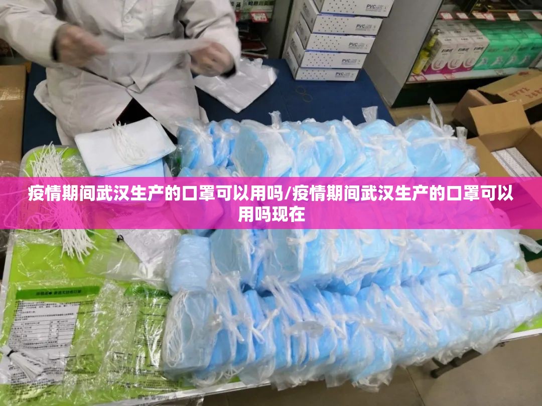 疫情期间武汉生产的口罩可以用吗/疫情期间武汉生产的口罩可以用吗现在