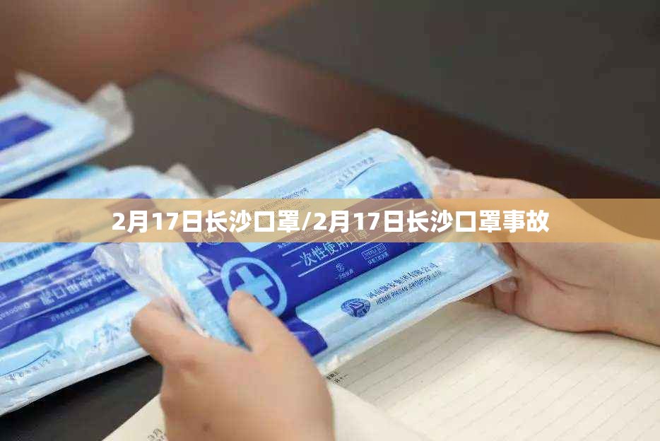 2月17日长沙口罩/2月17日长沙口罩事故