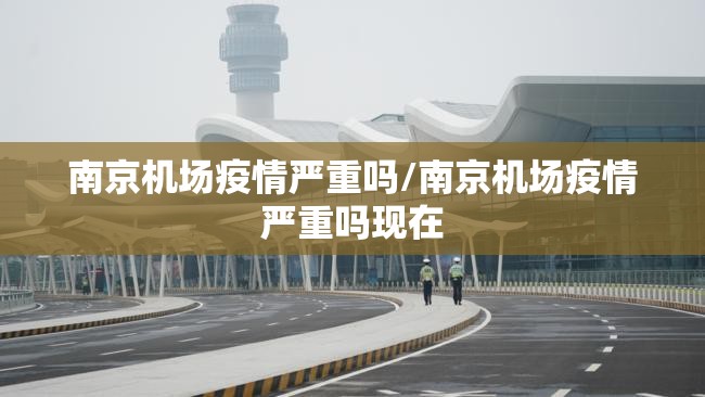 南京机场疫情严重吗/南京机场疫情严重吗现在