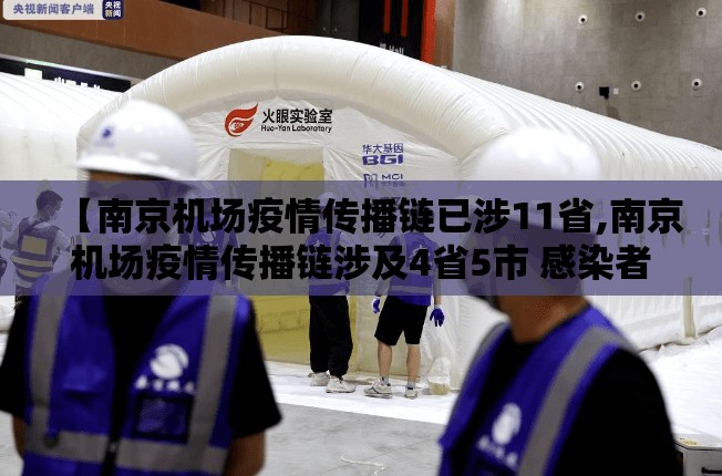 【南京机场疫情传播链已涉11省,南京机场疫情传播链涉及4省5市 感染者增至41人】