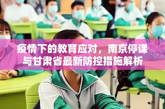 疫情下的教育应对，南京停课与甘肃省最新防控措施解析