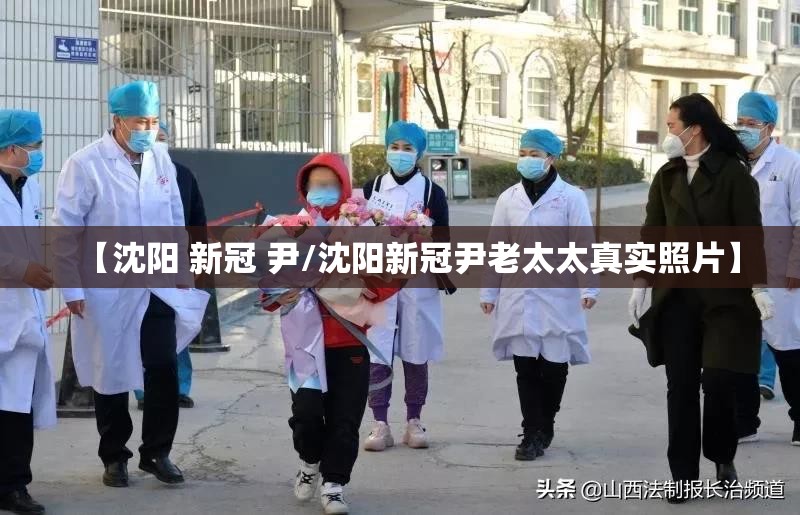 【沈阳 新冠 尹/沈阳新冠尹老太太真实照片】