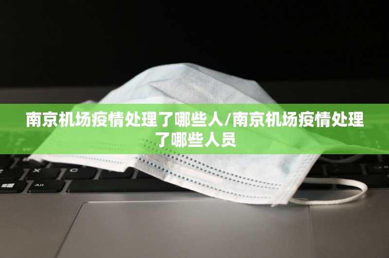 南京机场疫情处理了哪些人/南京机场疫情处理了哪些人员