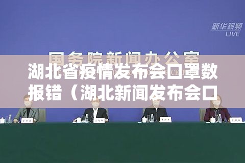 湖北省疫情发布会口罩数报错（湖北新闻发布会口罩数量说错）
