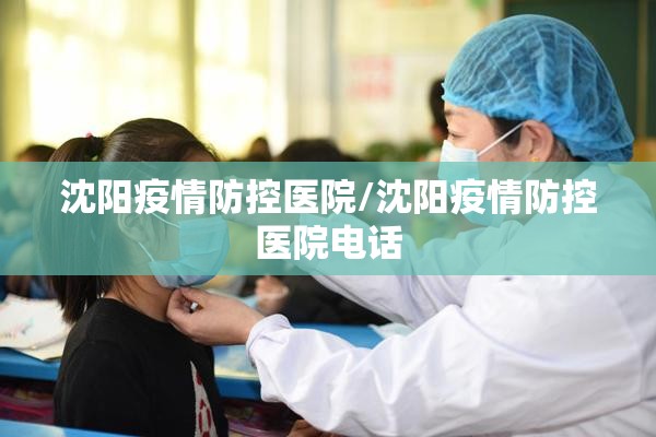 沈阳疫情防控医院/沈阳疫情防控医院电话