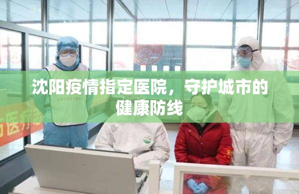沈阳疫情指定医院，守护城市的健康防线