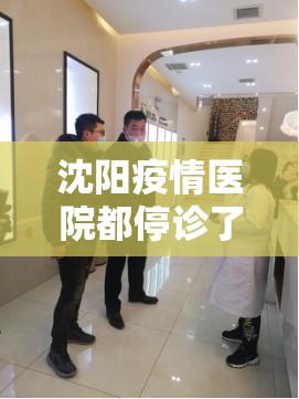 沈阳疫情医院都停诊了吗:沈阳疫情医院都停诊了吗今天