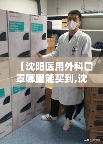 【沈阳医用外科口罩哪里能买到,沈阳医用外科口罩哪里能买到正品】