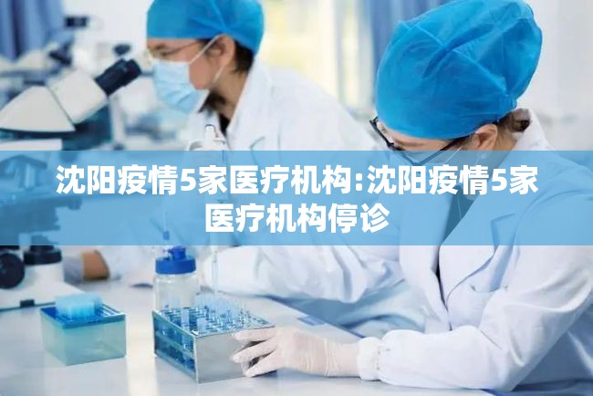 沈阳疫情5家医疗机构:沈阳疫情5家医疗机构停诊