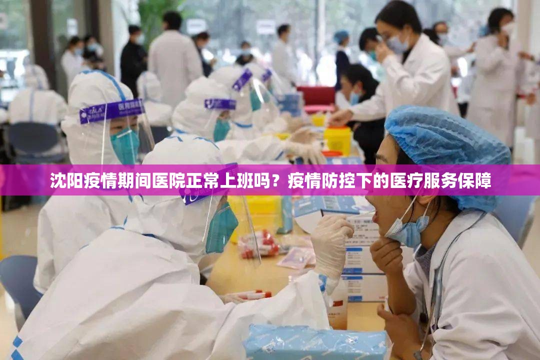 沈阳疫情期间医院正常上班吗？疫情防控下的医疗服务保障