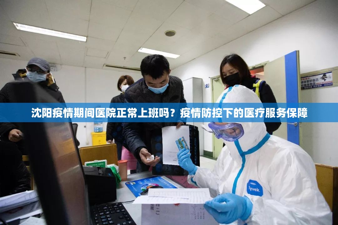 沈阳疫情期间医院正常上班吗？疫情防控下的医疗服务保障
