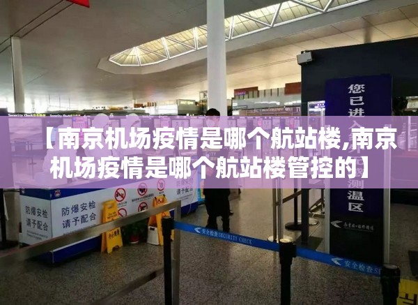 【南京机场疫情是哪个航站楼,南京机场疫情是哪个航站楼管控的】