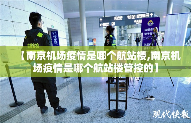 【南京机场疫情是哪个航站楼,南京机场疫情是哪个航站楼管控的】