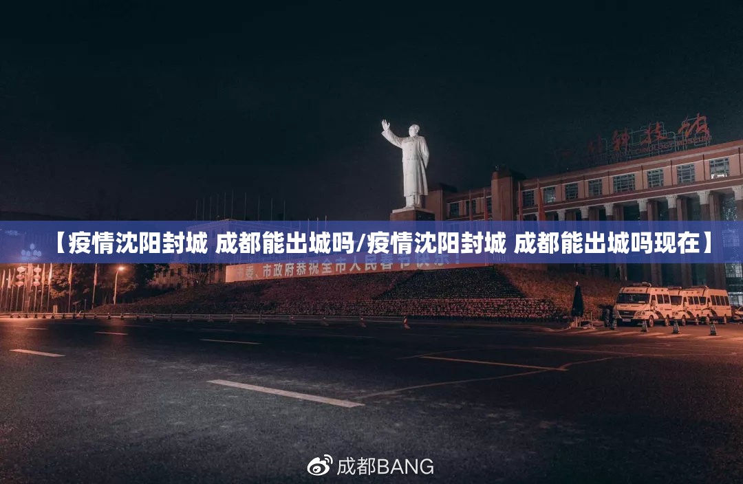【疫情沈阳封城 成都能出城吗/疫情沈阳封城 成都能出城吗现在】