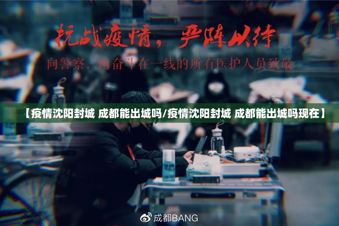 【疫情沈阳封城 成都能出城吗/疫情沈阳封城 成都能出城吗现在】