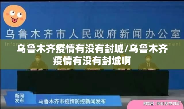 乌鲁木齐疫情有没有封城/乌鲁木齐疫情有没有封城啊
