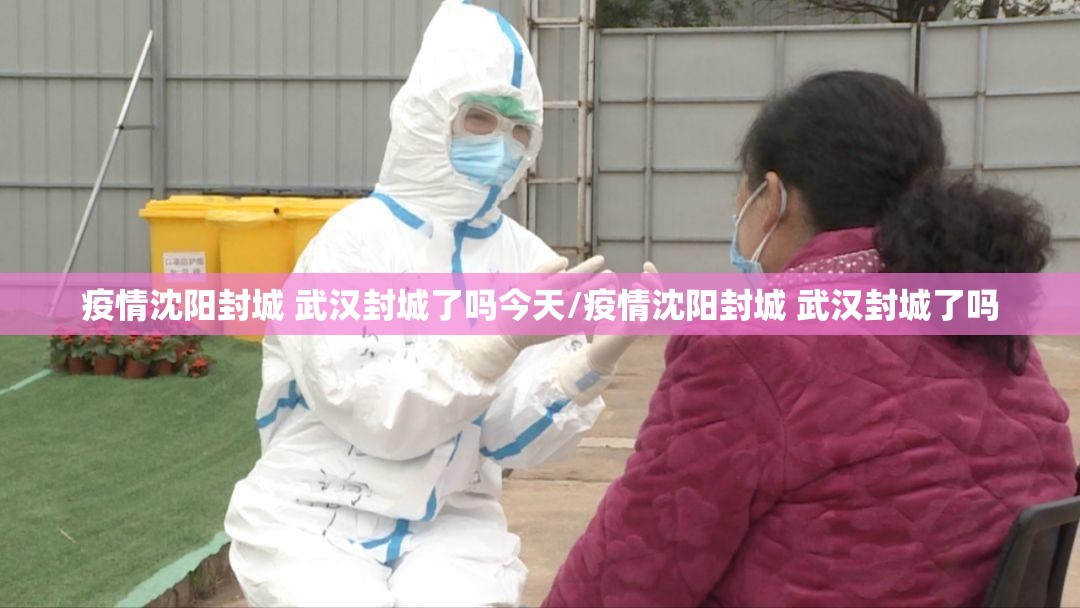 疫情沈阳封城 武汉封城了吗今天/疫情沈阳封城 武汉封城了吗