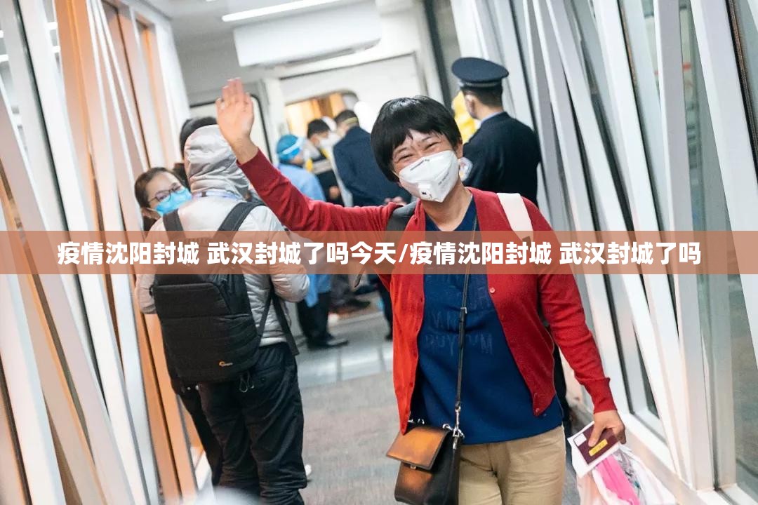 疫情沈阳封城 武汉封城了吗今天/疫情沈阳封城 武汉封城了吗