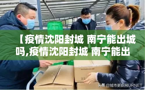 【疫情沈阳封城 南宁能出城吗,疫情沈阳封城 南宁能出城吗现在】