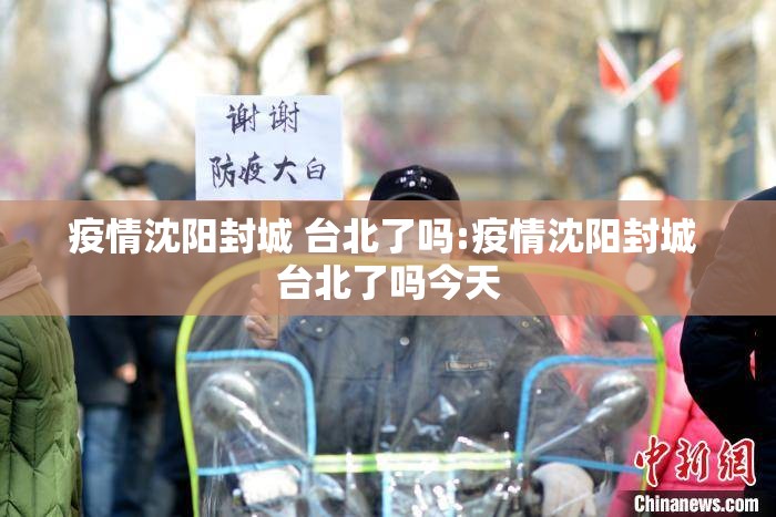 疫情沈阳封城 台北了吗:疫情沈阳封城 台北了吗今天