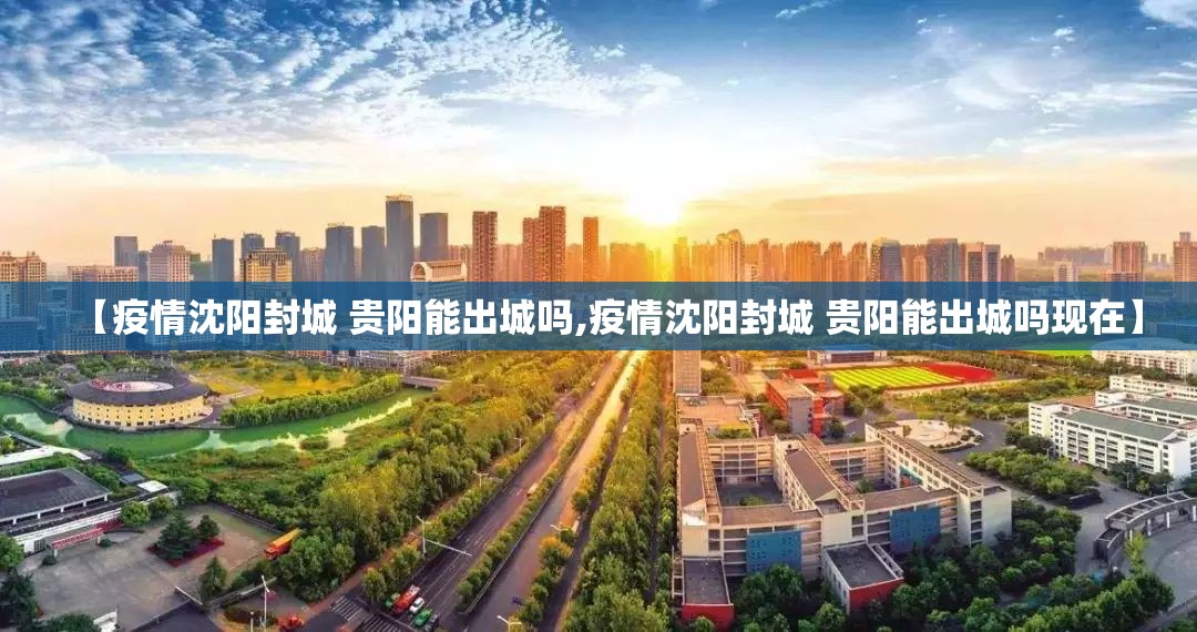 【疫情沈阳封城 贵阳能出城吗,疫情沈阳封城 贵阳能出城吗现在】