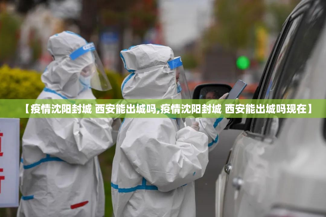 【疫情沈阳封城 西安能出城吗,疫情沈阳封城 西安能出城吗现在】
