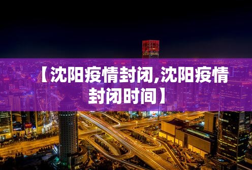 【沈阳疫情封闭,沈阳疫情封闭时间】