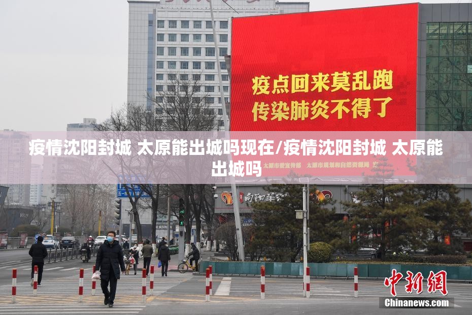 疫情沈阳封城 太原能出城吗现在/疫情沈阳封城 太原能出城吗